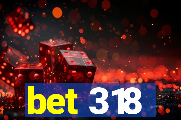 bet 318